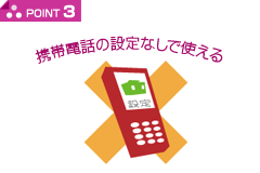 POINT3 携帯電話の設定なしで使える